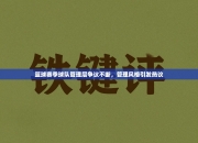 篮球赛季球队管理层争议不断，管理风格引发热议