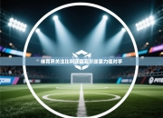 体育界关注比利亚雷亚尔逆袭力挫对手