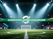 女子足球的热烈瞬间：当运动员们全神贯注地努力拼搏