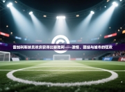 雷加利斯球员欢庆获得比赛胜利——激情、团结与城市的狂欢