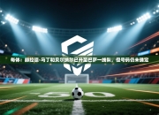 每体：赫拉德-马丁和贝尔纳尔已升至巴萨一线队，但号码仍未确定