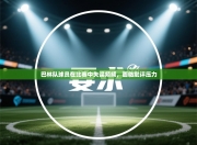 巴林队球员在比赛中失误频频，面临批评压力