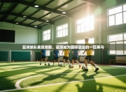 亚洲球队表现抢眼，逐渐成为国际足坛的一匹黑马