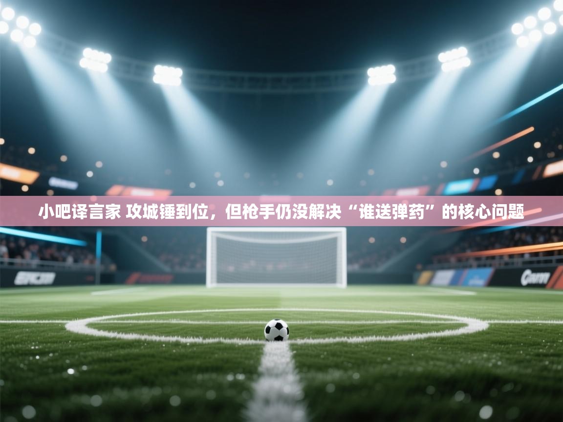 小吧译言家 攻城锤到位，但枪手仍没解决“谁送弹药”的核心问题  第2张