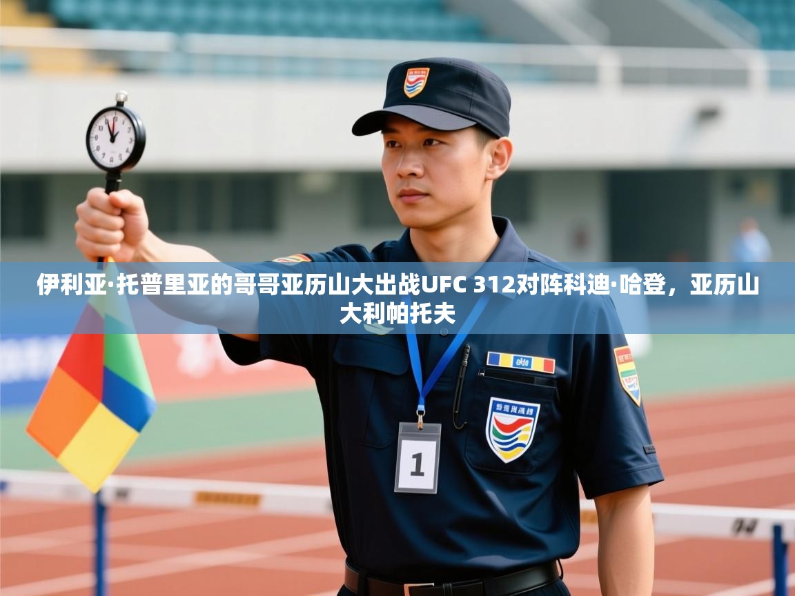 伊利亚·托普里亚的哥哥亚历山大出战UFC 312对阵科迪·哈登,亚历山大利帕托夫 第1张