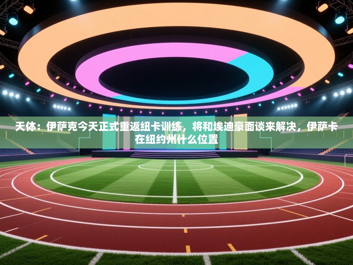 天体:伊萨克今天正式重返纽卡训练,将和埃迪豪面谈来解决,伊萨卡在纽约州什么位置 第1张