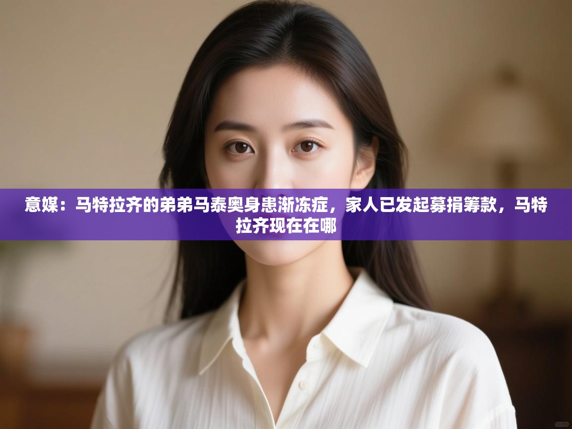 意媒：马特拉齐的弟弟马泰奥身患渐冻症，家人已发起募捐筹款，马特拉齐现在在哪  第1张