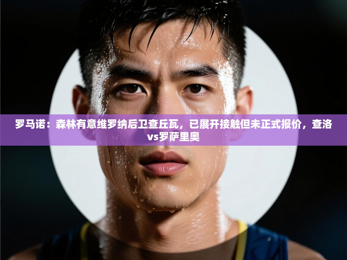 罗马诺：森林有意维罗纳后卫查丘瓦，已展开接触但未正式报价，查洛vs罗萨里奥