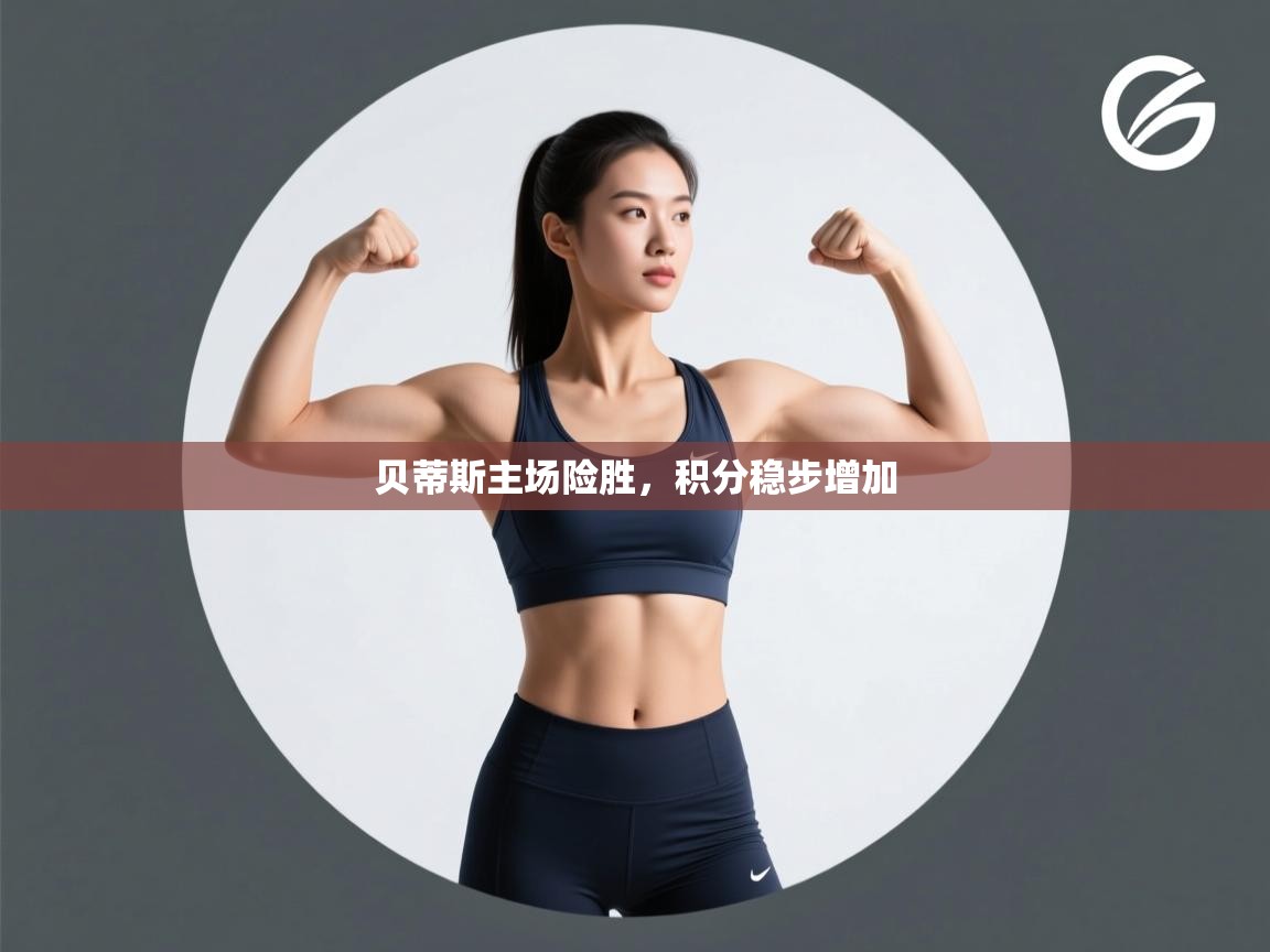 贝蒂斯主场险胜,积分稳步增加 第1张