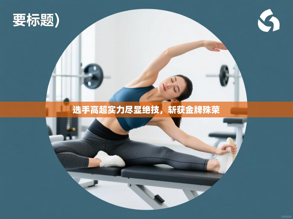 选手高超实力尽显绝技，斩获金牌殊荣  第1张