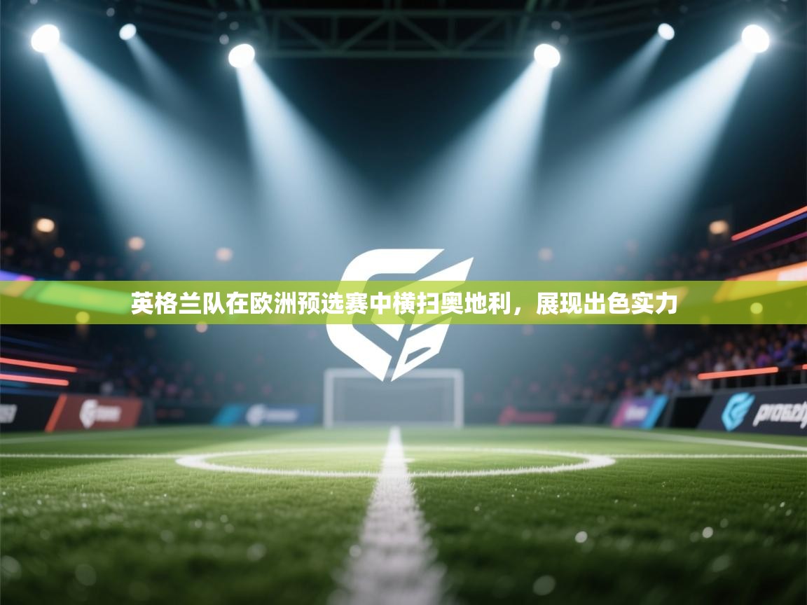 英格兰队在欧洲预选赛中横扫奥地利，展现出色实力  第1张