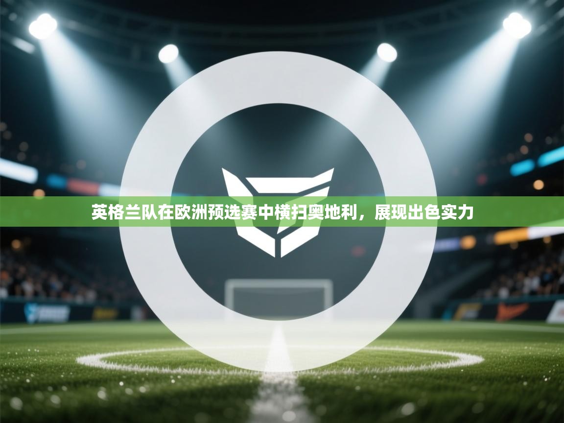 英格兰队在欧洲预选赛中横扫奥地利，展现出色实力  第2张