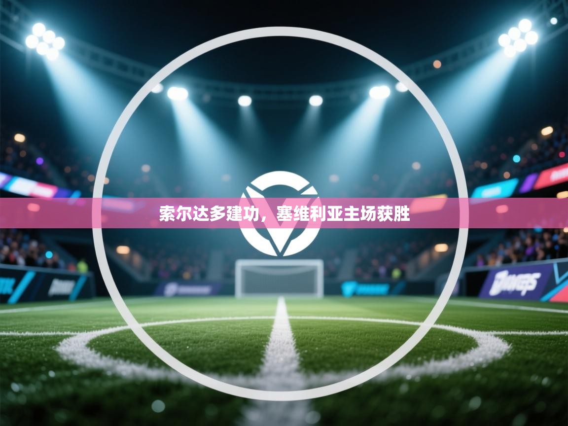 索尔达多建功，塞维利亚主场获胜  第1张