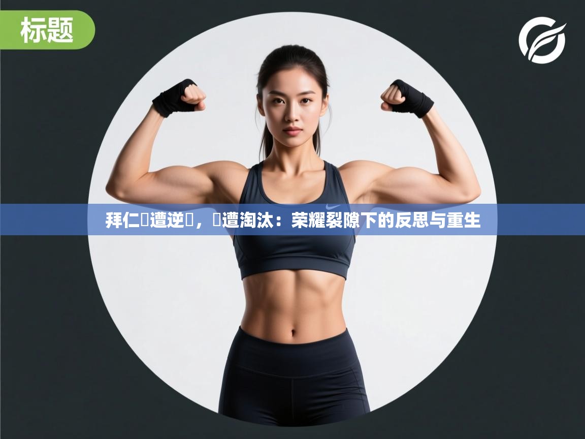 拜仁慘遭逆轉，慘遭淘汰：荣耀裂隙下的反思与重生  第1张