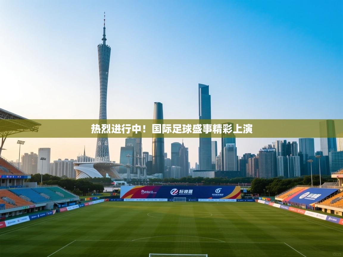 热烈进行中！国际足球盛事精彩上演  第1张