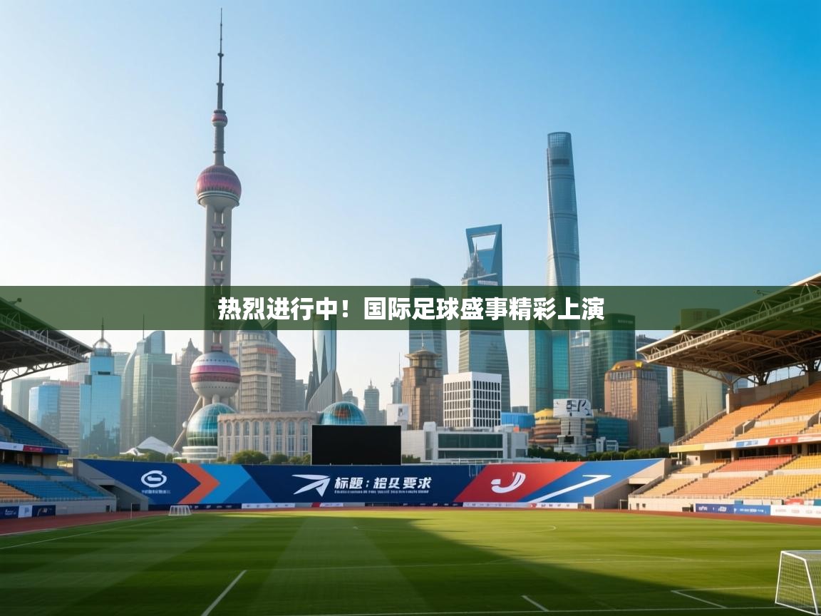 热烈进行中！国际足球盛事精彩上演  第2张