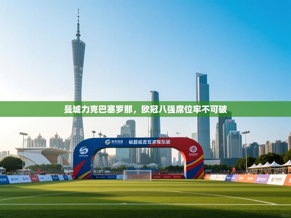 曼城力克巴塞罗那,欧冠八强席位牢不可破 第1张