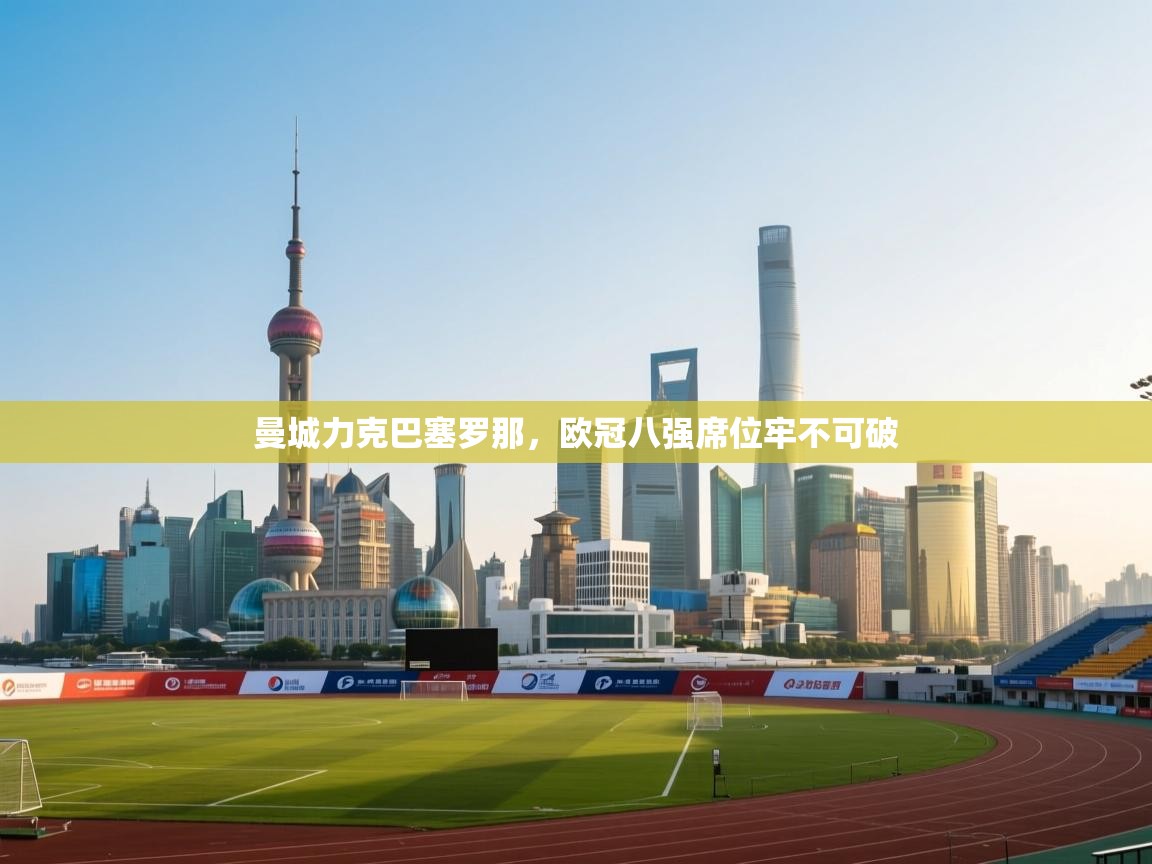 曼城力克巴塞罗那,欧冠八强席位牢不可破 第2张