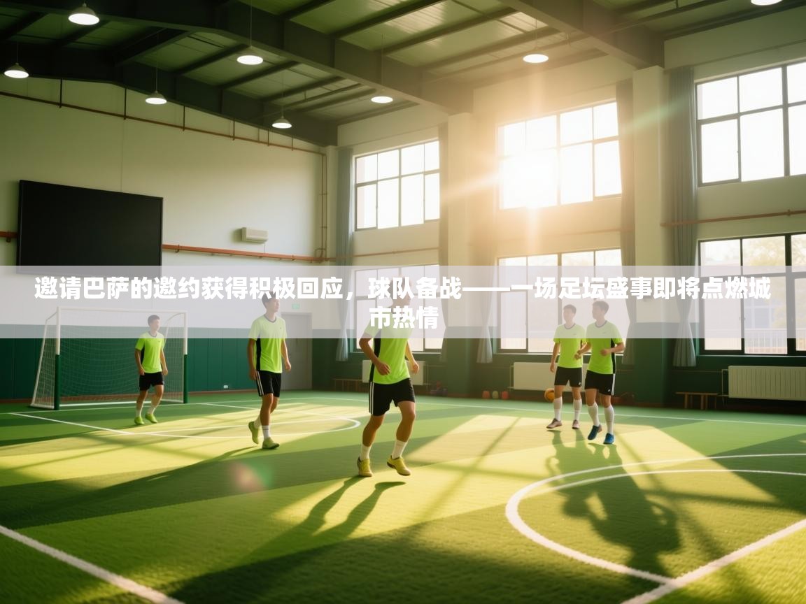 邀请巴萨的邀约获得积极回应,球队备战——一场足坛盛事即将点燃城市热情 第1张